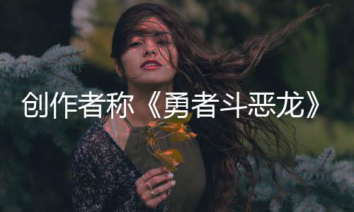不是核心体验者称者斗恶龙而是剧情勇创作的