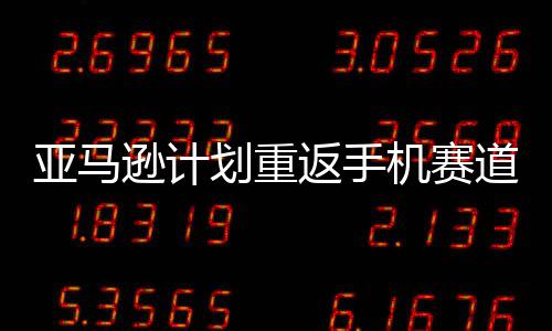 逊计划重机赛为亚马返手道 代号