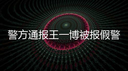 博被报假相是回事通报事什么怎么警方警王一情真